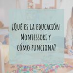 ¿Qué es la educación Montessori y cómo funciona?